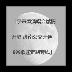 李宗盛演唱会燃情开唱 济南公交开通9条歌迷定制专线