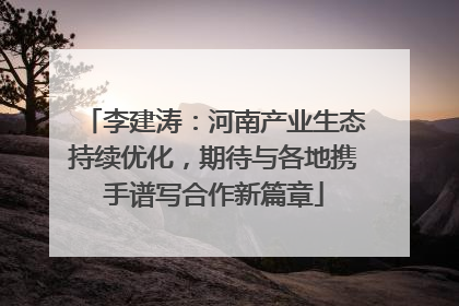 李建涛：河南产业生态持续优化，期待与各地携手谱写合作新篇章