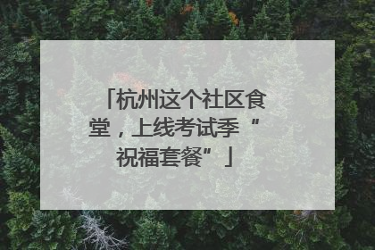 杭州这个社区食堂，上线考试季“祝福套餐”