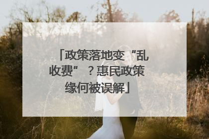 政策落地变“乱收费”？惠民政策缘何被误解