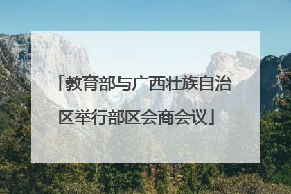 教育部与广西壮族自治区举行部区会商会议