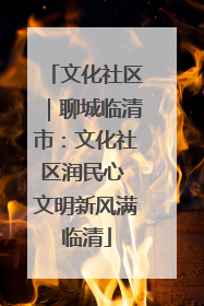 文化社区｜聊城临清市：文化社区润民心 文明新风满临清