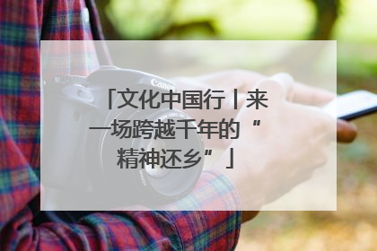 文化中国行丨来一场跨越千年的“精神还乡”