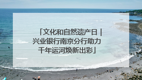 文化和自然遗产日｜兴业银行南京分行助力千年运河焕新出彩