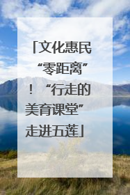文化惠民“零距离”！“行走的美育课堂”走进五莲
