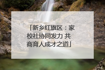 新乡红旗区：家校社协同发力 共商育人成才之道