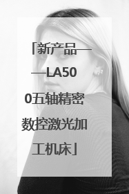 新产品——LA500五轴精密数控激光加工机床