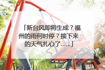 新台风即将生成？福州的雨何时停？接下来的天气扎心了……