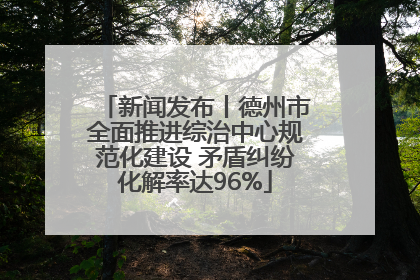 新闻发布丨德州市全面推进综治中心规范化建设 矛盾纠纷化解率达96%