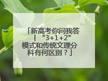 新高考你问我答丨“3+1+2”模式和传统文理分科有何区别？