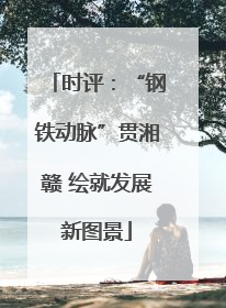 时评：“钢铁动脉”贯湘赣 绘就发展新图景