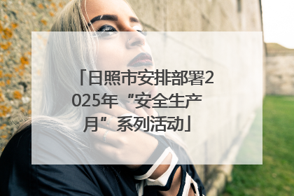 日照市安排部署2025年“安全生产月”系列活动