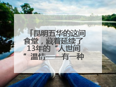 昆明五华的这间食堂，藏着延续了13年的“人世间”温情——有一种叫云南的生活之365天