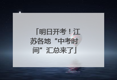 明日开考！江苏各地“中考时间”汇总来了