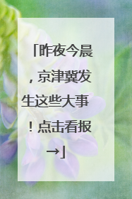 昨夜今晨，京津冀发生这些大事！点击看报→