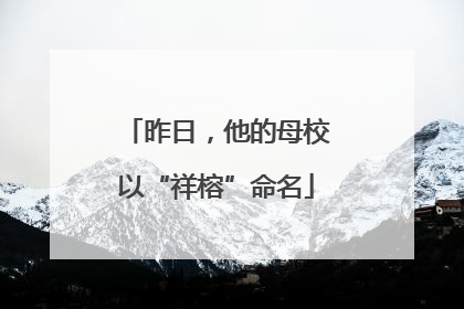 昨日，他的母校以“祥榕”命名