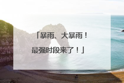 暴雨、大暴雨！最强时段来了！