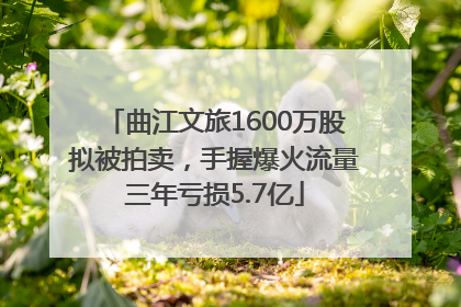 曲江文旅1600万股拟被拍卖,手握爆火流量三年亏损5.7亿