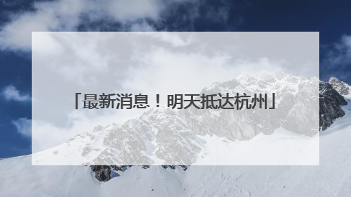 最新消息！明天抵达杭州