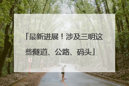 最新进展！涉及三明这些隧道、公路、码头