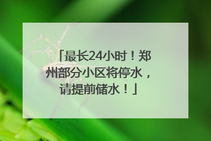 最长24小时！郑州部分小区将停水，请提前储水！