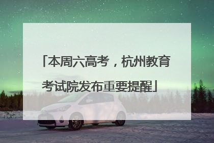 本周六高考，杭州教育考试院发布重要提醒