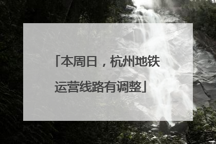 本周日，杭州地铁运营线路有调整
