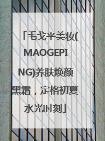 毛戈平美妆(MAOGEPING)养肤焕颜黑霜，定格初夏水光时刻