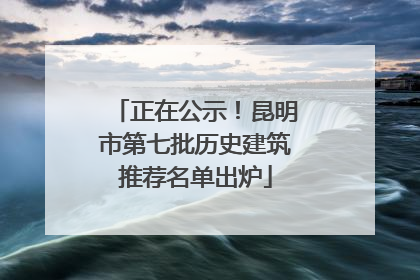 正在公示！昆明市第七批历史建筑推荐名单出炉