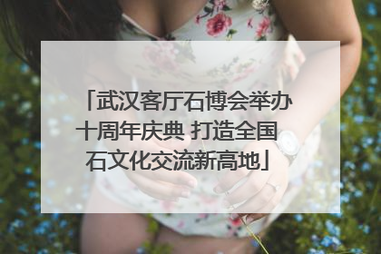 武汉客厅石博会举办十周年庆典 打造全国石文化交流新高地