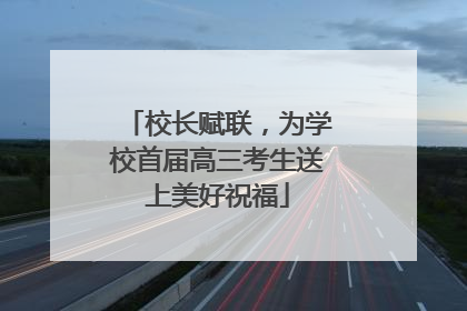 校长赋联，为学校首届高三考生送上美好祝福