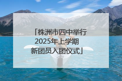 株洲市四中举行2025年上学期新团员入团仪式