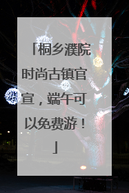 桐乡濮院时尚古镇官宣，端午可以免费游！