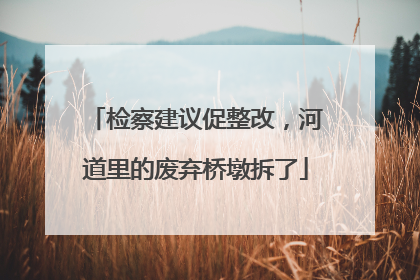 检察建议促整改，河道里的废弃桥墩拆了