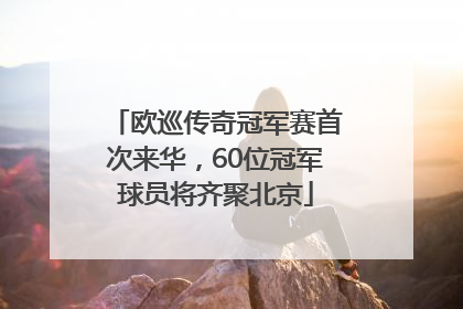 欧巡传奇冠军赛首次来华，60位冠军球员将齐聚北京
