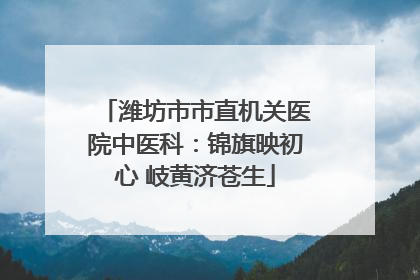 潍坊市市直机关医院中医科：锦旗映初心 岐黄济苍生