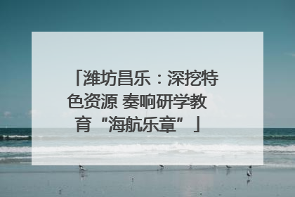 潍坊昌乐：深挖特色资源 奏响研学教育“海航乐章”