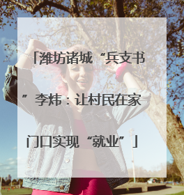 潍坊诸城“兵支书”李炜：让村民在家门口实现“就业”