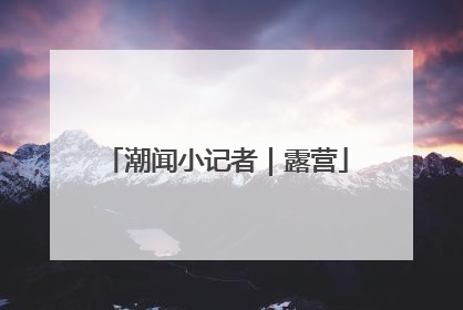 潮闻小记者｜露营