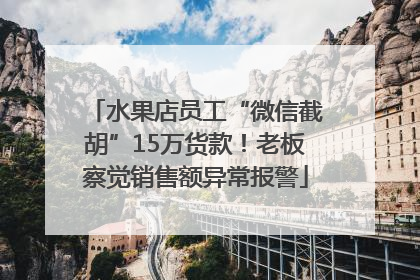 水果店员工“微信截胡”15万货款！老板察觉销售额异常报警
