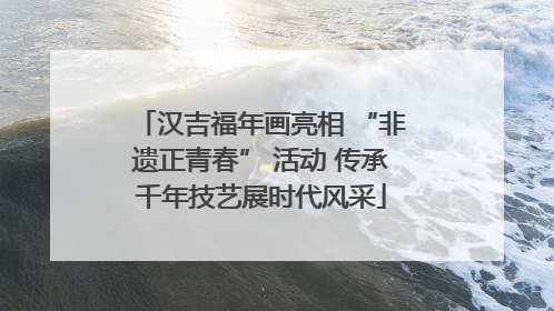 汉吉福年画亮相 “非遗正青春” 活动 传承千年技艺展时代风采