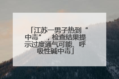 江苏一男子热到“中毒”，检查结果提示过度通气可能、呼吸性碱中毒