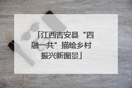 江西吉安县“四融一共”描绘乡村振兴新图景