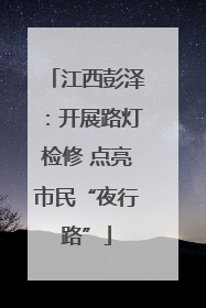江西彭泽：开展路灯检修 点亮市民“夜行路”