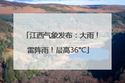 江西气象发布：大雨！雷阵雨！最高36°C