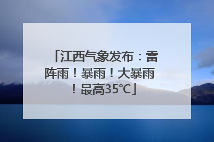 江西气象发布：雷阵雨！暴雨！大暴雨！最高35℃