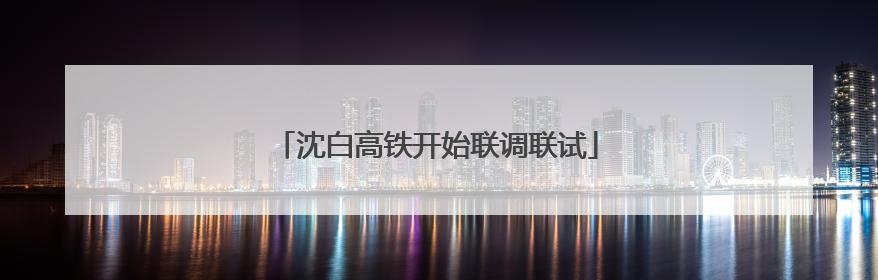 沈白高铁开始联调联试