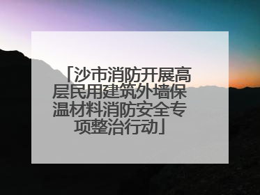 沙市消防开展高层民用建筑外墙保温材料消防安全专项整治行动
