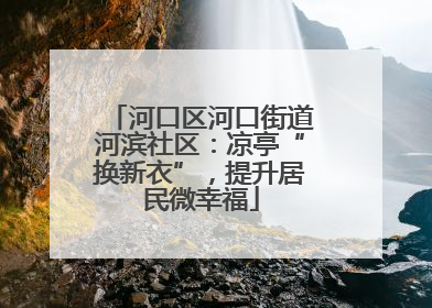 河口区河口街道河滨社区：凉亭“换新衣”，提升居民微幸福