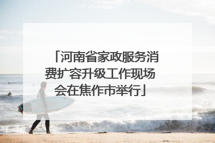 河南省家政服务消费扩容升级工作现场会在焦作市举行